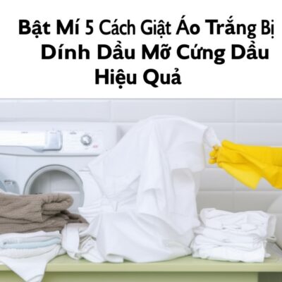 Bật Mí 5 Cách Giặt Áo Trắng Bị Dính Dầu Mỡ Cứng Đầu Hiệu Quả Nhất