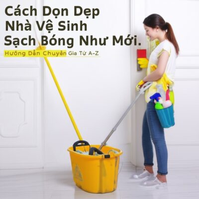 Cách Dọn Dẹp Nhà Vệ Sinh Sạch Bóng Như Mới: Hướng Dẫn Chuyên Gia Từ A-Z