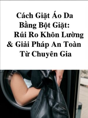 Cách Giặt Áo Da Bằng Bột Giặt: Rủi Ro Khôn Lường & Giải Pháp An Toàn Từ Chuyên Gia