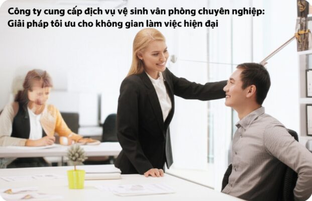 Công ty cung cấp dịch vụ vệ sinh văn phòng chuyên nghiệp: Giải pháp tối ưu cho không gian làm việc hiện đại
