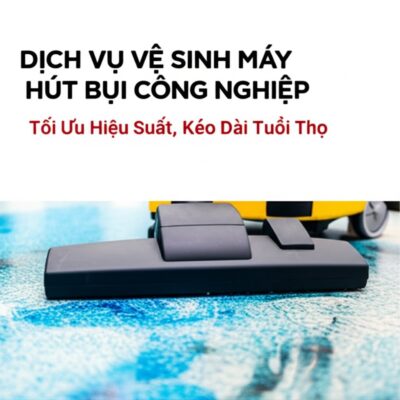Dịch Vụ Vệ Sinh Máy Hút Bụi Công Nghiệp: Tối Ưu Hiệu Suất, Kéo Dài Tuổi Thọ
