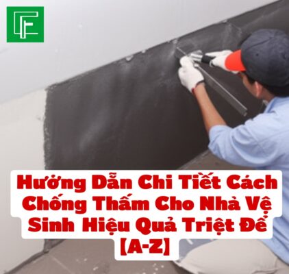 Hướng Dẫn Chi Tiết Cách Chống Thấm Cho Nhà Vệ Sinh Hiệu Quả Triệt Để [A-Z]