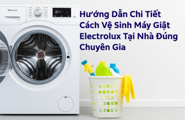 Hướng Dẫn Chi Tiết Cách Vệ Sinh Máy Giặt Electrolux Tại Nhà Đúng Chuẩn Chuyên Gia